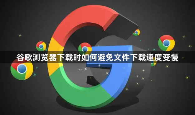 谷歌浏览器下载时如何避免文件下载速度变慢1