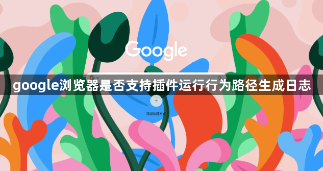 google浏览器是否支持插件运行行为路径生成日志1