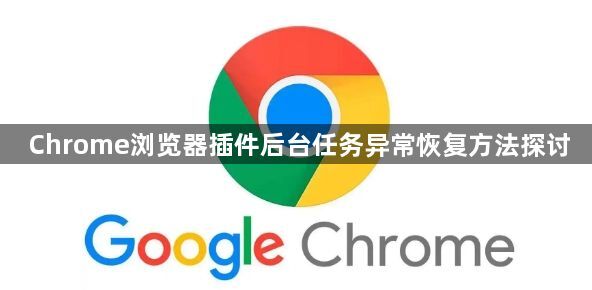 Chrome浏览器插件后台任务异常恢复方法探讨1