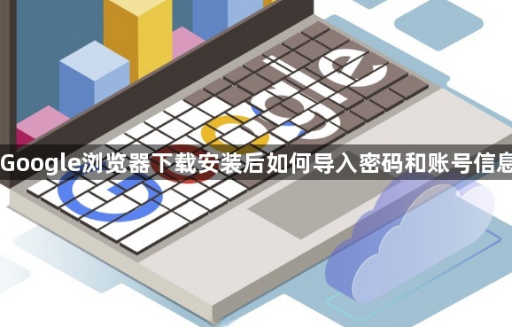 Google浏览器下载安装后如何导入密码和账号信息1