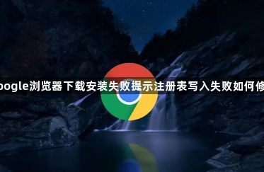 google浏览器下载安装失败提示注册表写入失败如何修复1