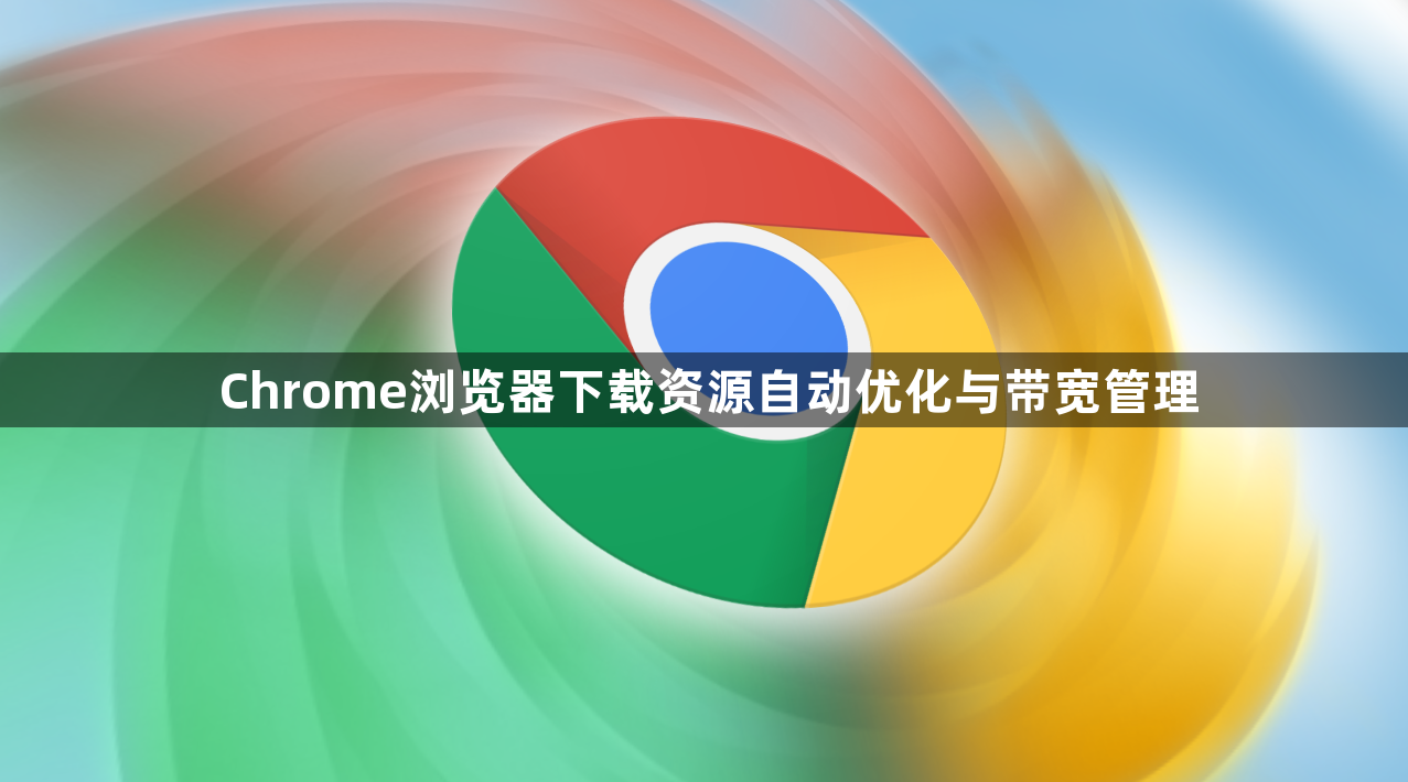 Chrome浏览器下载资源自动优化与带宽管理1
