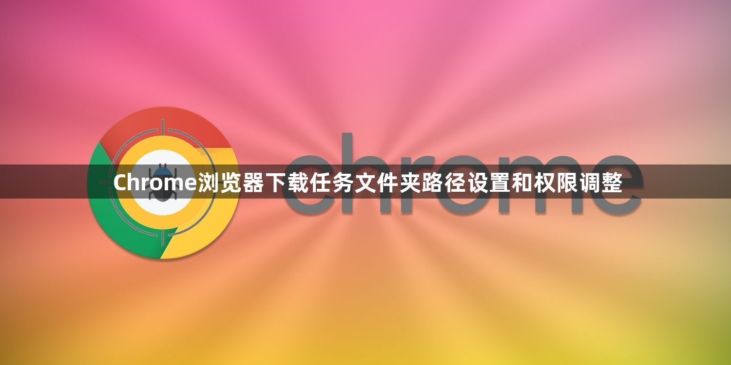 Chrome浏览器下载任务文件夹路径设置和权限调整1
