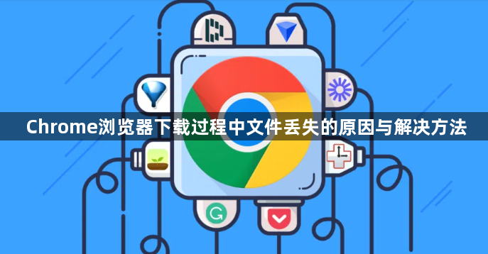 Chrome浏览器下载过程中文件丢失的原因与解决方法1