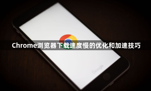 Chrome浏览器下载速度慢的优化和加速技巧1