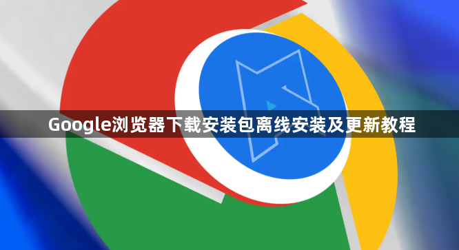 Google浏览器下载安装包离线安装及更新教程1