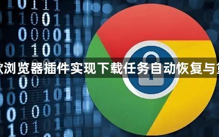 谷歌浏览器插件实现下载任务自动恢复与重试1