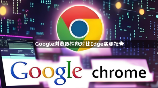 Google浏览器性能对比Edge实测报告1