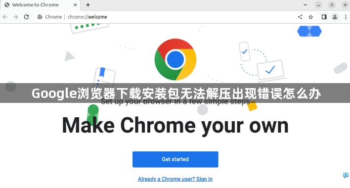 Google浏览器下载安装包无法解压出现错误怎么办1