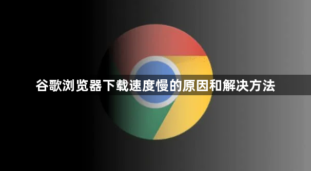 谷歌浏览器下载速度慢的原因和解决方法1