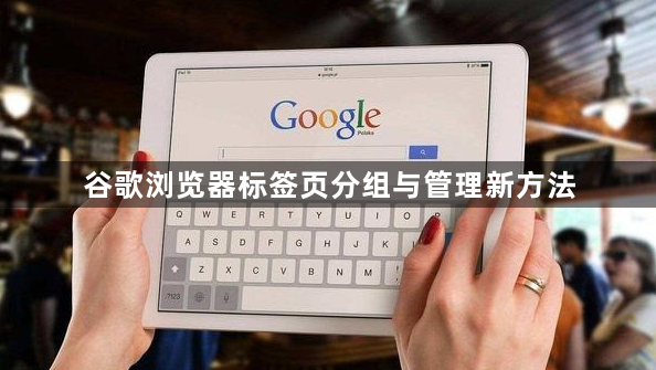 谷歌浏览器标签页分组与管理新方法1