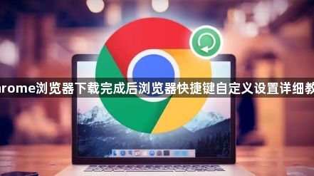 Chrome浏览器下载完成后浏览器快捷键自定义设置详细教程1