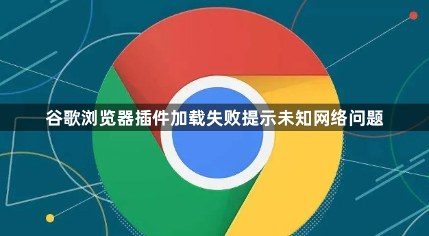 谷歌浏览器插件加载失败提示未知网络问题1