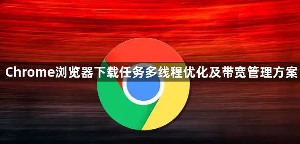 Chrome浏览器下载任务多线程优化及带宽管理方案1