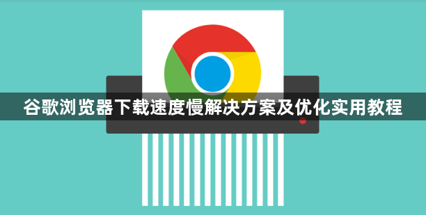 谷歌浏览器下载速度慢解决方案及优化实用教程1