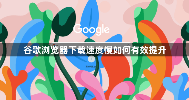 谷歌浏览器下载速度慢如何有效提升1