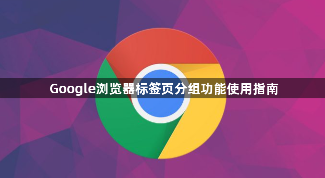 Google浏览器标签页分组功能使用指南1