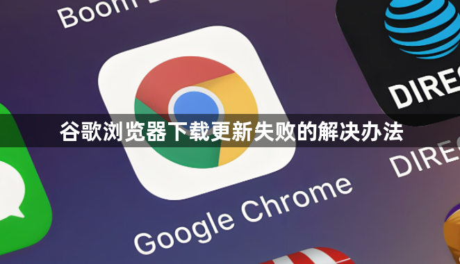 谷歌浏览器下载更新失败的解决办法1