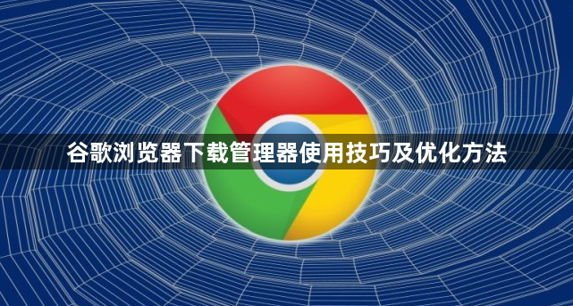 谷歌浏览器下载管理器使用技巧及优化方法1