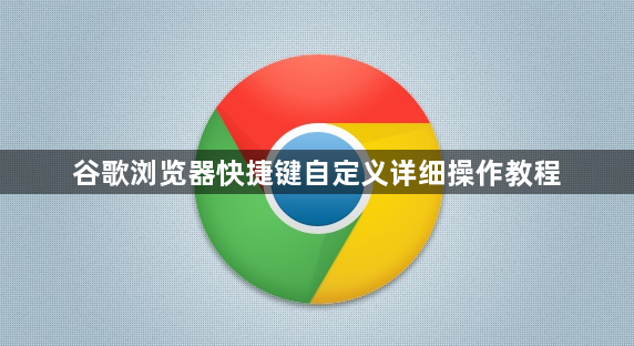 谷歌浏览器快捷键自定义详细操作教程1