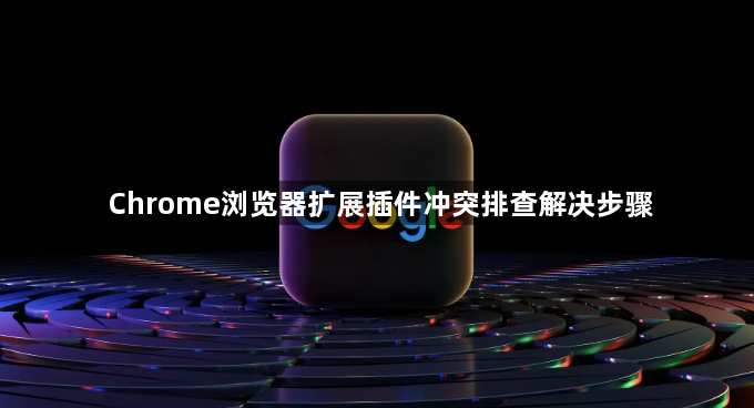 Chrome浏览器扩展插件冲突排查解决步骤1
