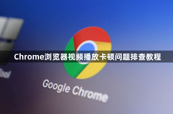 Chrome浏览器视频播放卡顿问题排查教程1