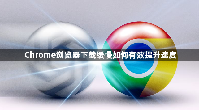 Chrome浏览器下载缓慢如何有效提升速度1