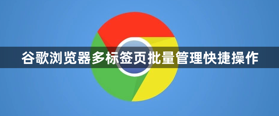 谷歌浏览器多标签页批量管理快捷操作1