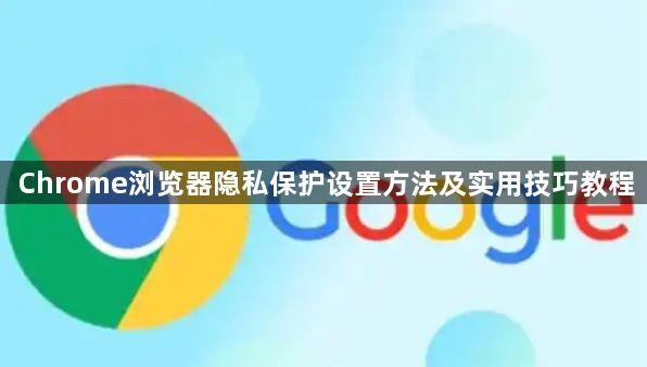 Chrome浏览器隐私保护设置方法及实用技巧教程1