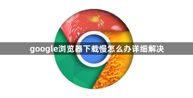 google浏览器下载慢怎么办详细解决1