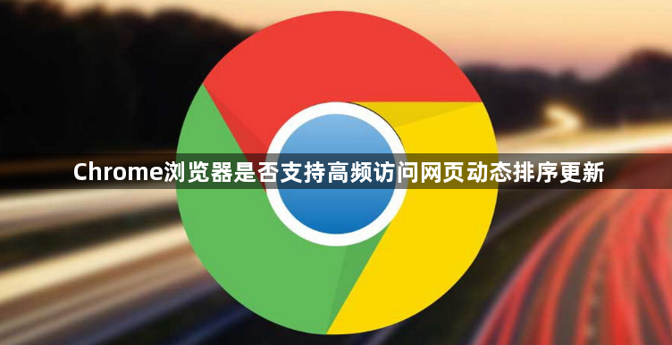 Chrome浏览器是否支持高频访问网页动态排序更新1