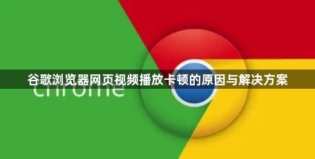谷歌浏览器网页视频播放卡顿的原因与解决方案1