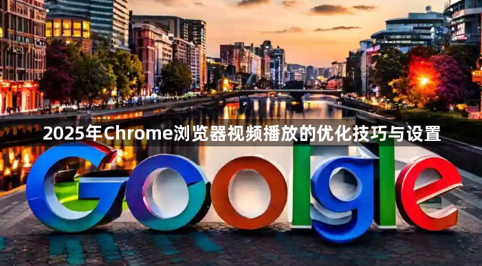 2025年Chrome浏览器视频播放的优化技巧与设置1