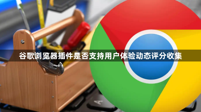 谷歌浏览器插件是否支持用户体验动态评分收集1