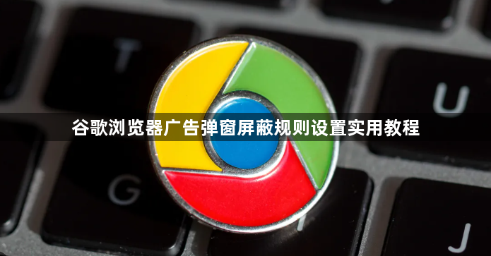谷歌浏览器广告弹窗屏蔽规则设置实用教程1
