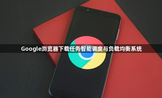 Google浏览器下载任务智能调度与负载均衡系统1