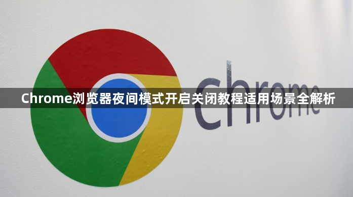 Chrome浏览器夜间模式开启关闭教程适用场景全解析1