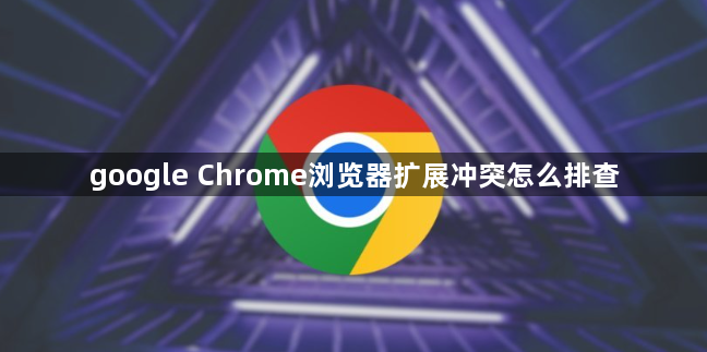 google Chrome浏览器扩展冲突怎么排查1