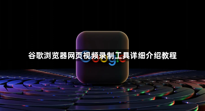 谷歌浏览器网页视频录制工具详细介绍教程1