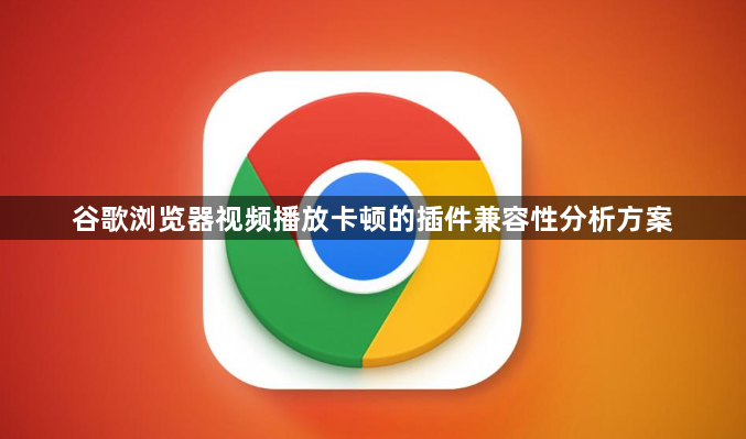谷歌浏览器视频播放卡顿的插件兼容性分析方案1