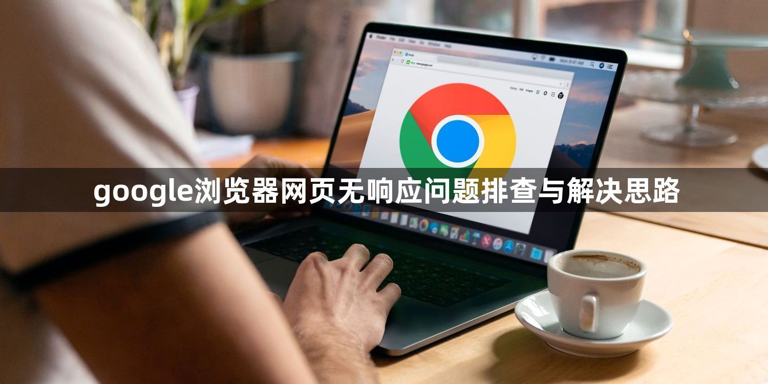 google浏览器网页无响应问题排查与解决思路1