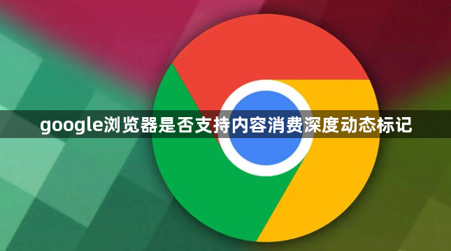 google浏览器是否支持内容消费深度动态标记1