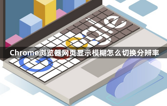 Chrome浏览器网页显示模糊怎么切换分辨率1