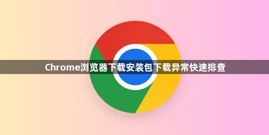 Chrome浏览器下载安装包下载异常快速排查1