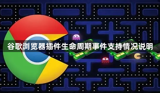 谷歌浏览器插件生命周期事件支持情况说明1