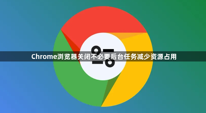 Chrome浏览器关闭不必要后台任务减少资源占用1