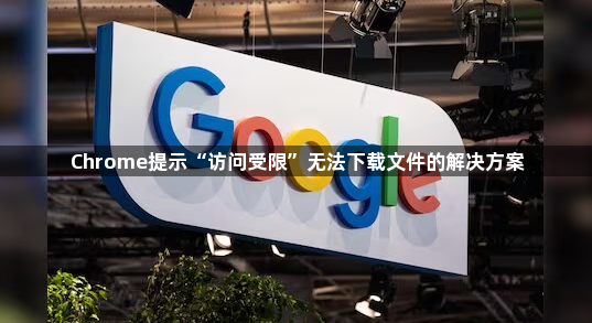 Chrome提示“访问受限”无法下载文件的解决方案1
