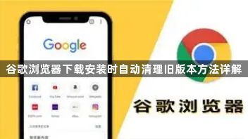 谷歌浏览器下载安装时自动清理旧版本方法详解1