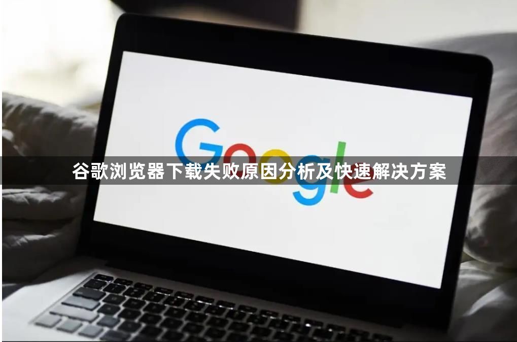 谷歌浏览器下载失败原因分析及快速解决方案1