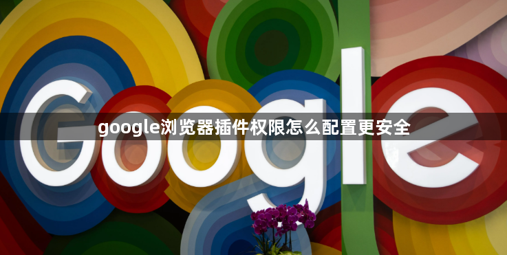 google浏览器插件权限怎么配置更安全1